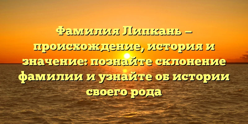 Фамилия Липкань — происхождение, история и значение: познайте склонение фамилии и узнайте об истории своего рода Фамилия Липкань — происхождение, история и значение: познайте склонение фамилии и узнайте об истории своего рода