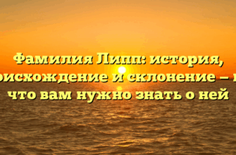 Фамилия Липп: история, происхождение и склонение — все, что вам нужно знать о ней