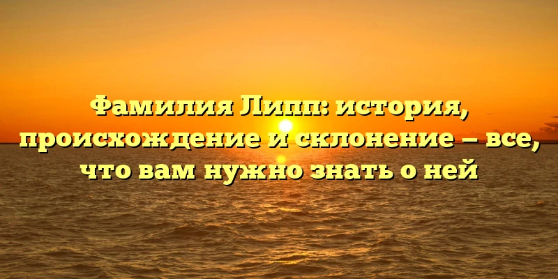 Фамилия Липп: история, происхождение и склонение — все, что вам нужно знать о ней Фамилия Липп: история, происхождение и склонение — все, что вам нужно знать о ней