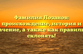 Фамилия Лозанов: происхождение, история и значение, а также как правильно склонять!