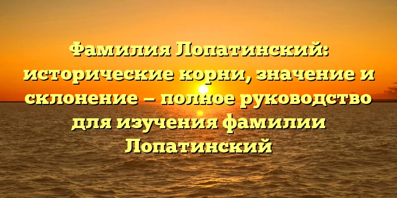 Фамилия Лопатинский: исторические корни, значение и склонение — полное руководство для изучения фамилии Лопатинский Фамилия Лопатинский: исторические корни, значение и склонение — полное руководство для изучения фамилии Лопатинский