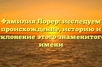 Фамилия Лорер: исследуем происхождение, историю и склонение этого знаменитого имени