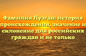 Фамилия Лузган: история происхождения, значение и склонение для российских граждан и не только