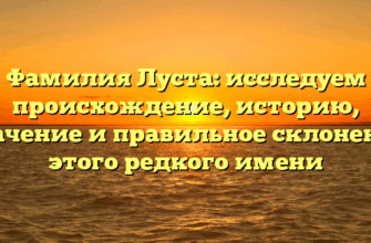 Фамилия Луста: исследуем происхождение, историю, значение и правильное склонение этого редкого имени
