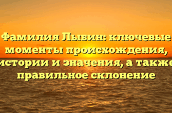 Фамилия Лыбин: ключевые моменты происхождения, истории и значения, а также правильное склонение