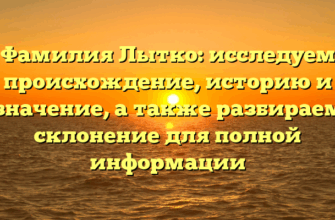 Фамилия Лытко: исследуем происхождение, историю и значение, а также разбираем склонение для полной информации