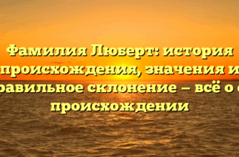 Фамилия Люберт: история происхождения, значения и правильное склонение — всё о её происхождении