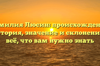 Фамилия Люсин: происхождение, история, значение и склонение – всё, что вам нужно знать