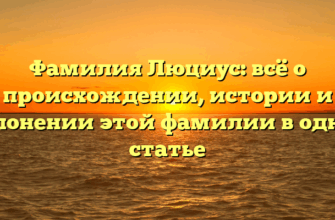 Фамилия Люциус: всё о происхождении, истории и склонении этой фамилии в одной статье
