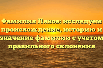 Фамилия Лянов: исследуем происхождение, историю и значение фамилии с учетом правильного склонения