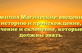 Фамилия Магические: введение в историю и происхождение, значение и склонение, которые вы должны знать.