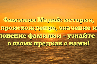 Фамилия Мадай: история, происхождение, значение и склонение фамилии – узнайте все о своих предках с нами!