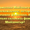 Фамилия Майзингер: происхождение, история и значение фамилии. Как правильно склонять фамилию Майзингер?