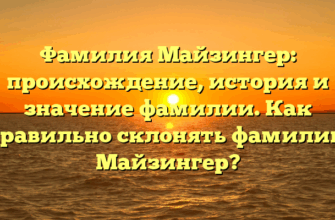 Фамилия Майзингер: происхождение, история и значение фамилии. Как правильно склонять фамилию Майзингер?