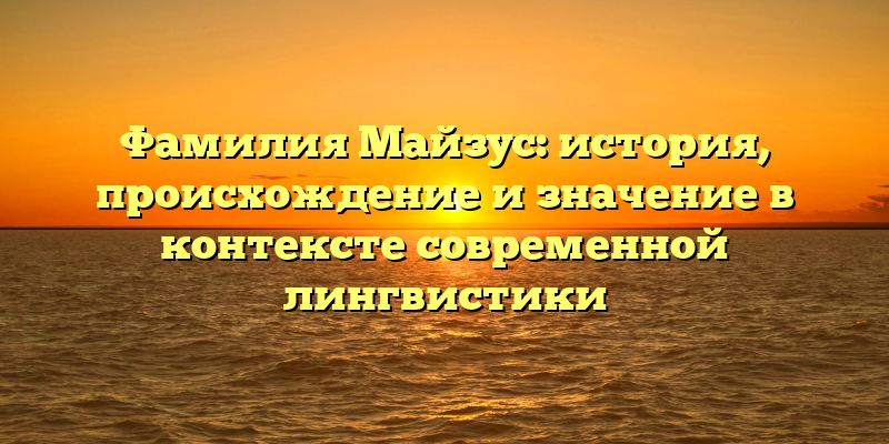 Фамилия Майзус: история, происхождение и значение в контексте современной лингвистики