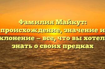 Фамилия Майкут: происхождение, значение и склонение — все, что вы хотели знать о своих предках