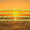 Фамилия Маймескул: происхождение и значение, история рода, склонение — все о генеалогии Маймескулов