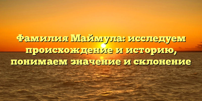 Фамилия Маймула: исследуем происхождение и историю, понимаем значение и склонение Фамилия Маймула: исследуем происхождение и историю, понимаем значение и склонение