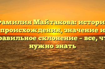 Фамилия Майтакова: история происхождения, значение и правильное склонение – все, что нужно знать