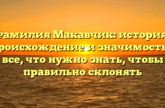 Фамилия Макавчик: история, происхождение и значимость – все, что нужно знать, чтобы правильно склонять