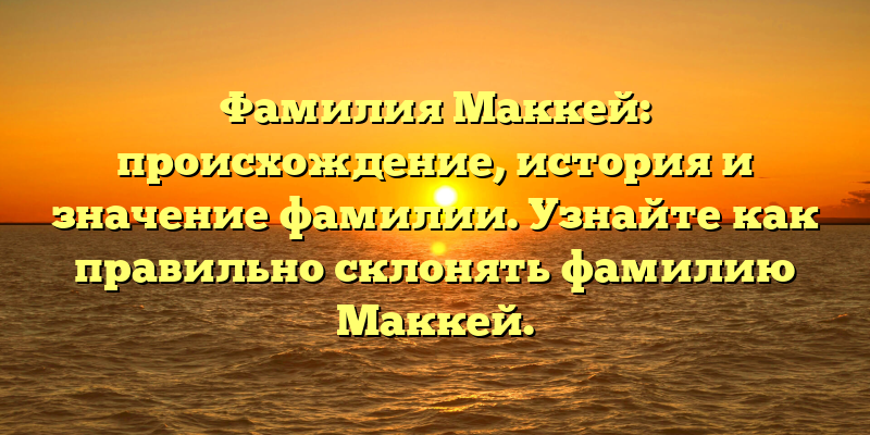Фамилия Маккей: происхождение, история и значение фамилии. Узнайте как правильно склонять фамилию Маккей.