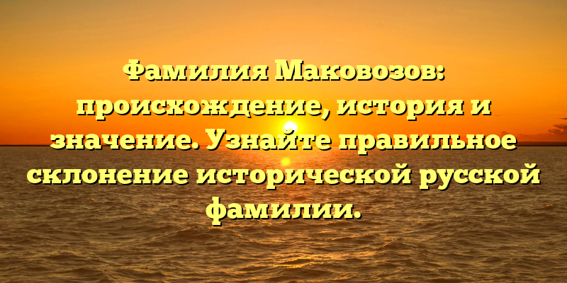 Фамилия Маковозов: происхождение, история и значение. Узнайте правильное склонение исторической русской фамилии.