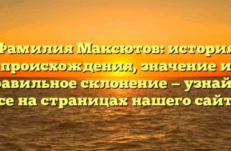 Фамилия Максютов: история происхождения, значение и правильное склонение — узнайте все на страницах нашего сайта
