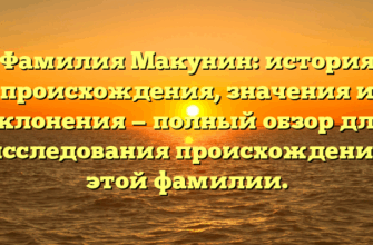 Фамилия Макунин: история происхождения, значения и склонения — полный обзор для исследования происхождения этой фамилии.