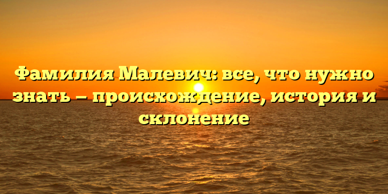 Фамилия Малевич: все, что нужно знать — происхождение, история и склонение