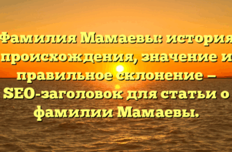 Фамилия Мамаевы: история происхождения, значение и правильное склонение — SEO-заголовок для статьи о фамилии Мамаевы.