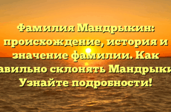 Фамилия Мандрыкин: происхождение, история и значение фамилии. Как правильно склонять Мандрыкин? Узнайте подробности!