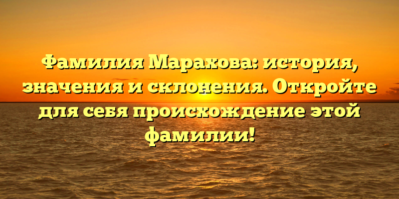 Фамилия Марахова: история, значения и склонения. Откройте для себя происхождение этой фамилии!