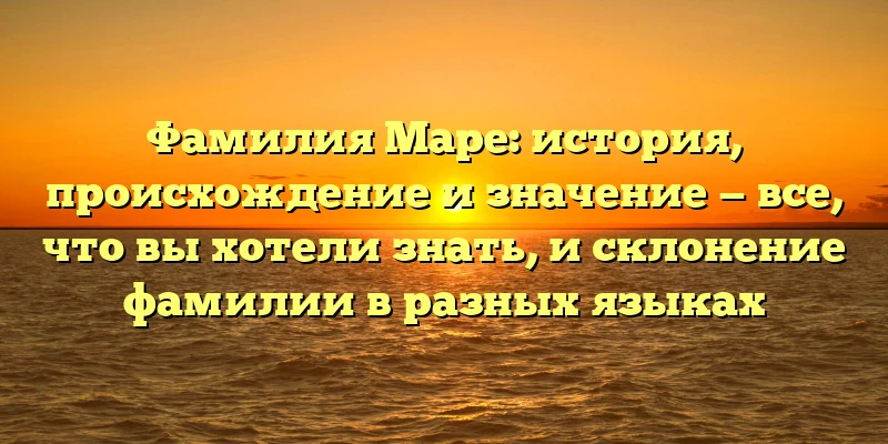Фамилия Маре: история, происхождение и значение — все, что вы хотели знать, и склонение фамилии в разных языках Фамилия Маре: история, происхождение и значение — все, что вы хотели знать, и склонение фамилии в разных языках