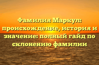Фамилия Маркул: происхождение, история и значение: полный гайд по склонению фамилии