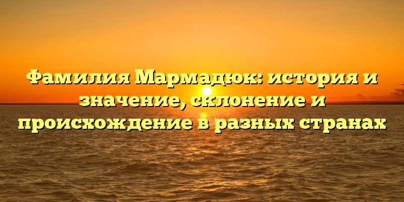 Фамилия Мармадюк: история и значение, склонение и происхождение в разных странах