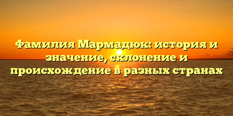 Фамилия Мармадюк: история и значение, склонение и происхождение в разных странах Фамилия Мармадюк: история и значение, склонение и происхождение в разных странах