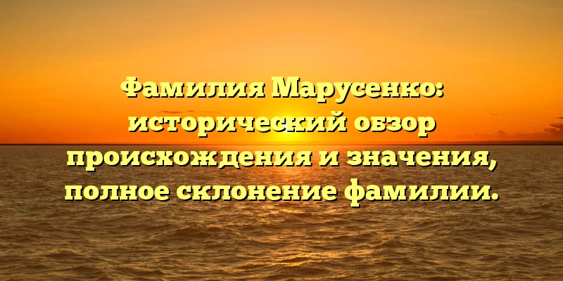 Фамилия Марусенко: исторический обзор происхождения и значения, полное склонение фамилии. Фамилия Марусенко: исторический обзор происхождения и значения, полное склонение фамилии.