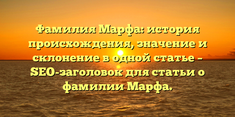 Фамилия Марфа: история происхождения, значение и склонение в одной статье – SEO-заголовок для статьи о фамилии Марфа.