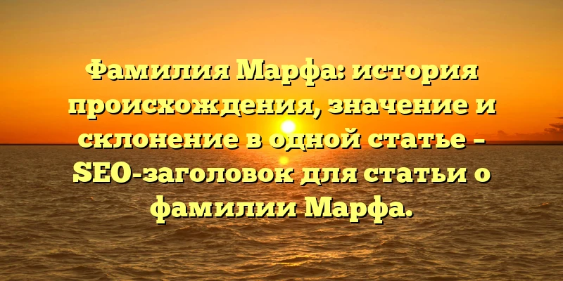 Фамилия Марфа: история происхождения, значение и склонение в одной статье – SEO-заголовок для статьи о фамилии Марфа. Фамилия Марфа: история происхождения, значение и склонение в одной статье – SEO-заголовок для статьи о фамилии Марфа.