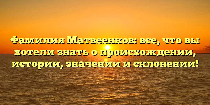 Фамилия Матвеенков: все, что вы хотели знать о происхождении, истории, значении и склонении! Фамилия Матвеенков: все, что вы хотели знать о происхождении, истории, значении и склонении!