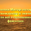 Фамилия Матер: история, происхождение и значение — узнайте всё о склонении этой фамилии