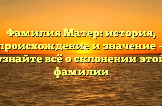 Фамилия Матер: история, происхождение и значение — узнайте всё о склонении этой фамилии