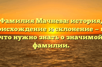 Фамилия Мачнева: история, происхождение и склонение — все, что нужно знать о значимой фамилии.