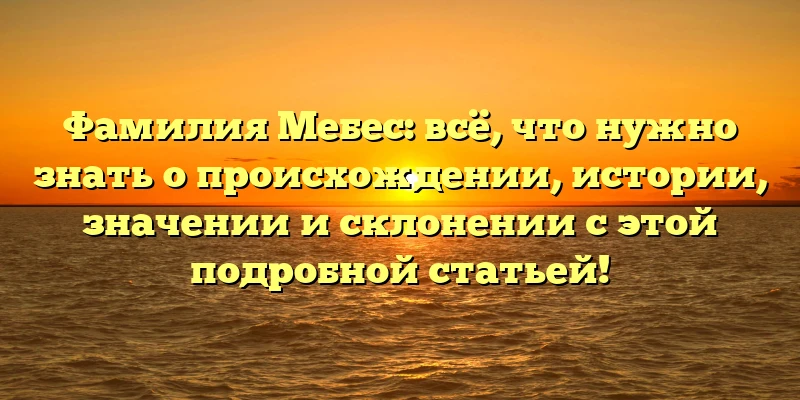 Фамилия Мебес: всё, что нужно знать о происхождении, истории, значении и склонении с этой подробной статьей! Фамилия Мебес: всё, что нужно знать о происхождении, истории, значении и склонении с этой подробной статьей!