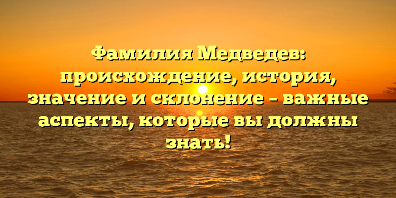Фамилия Медведев: происхождение, история, значение и склонение – важные аспекты, которые вы должны знать!