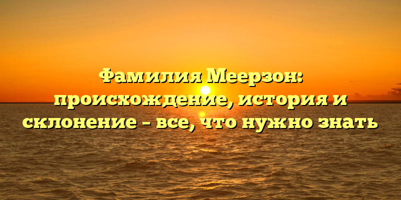 Фамилия Меерзон: происхождение, история и склонение – все, что нужно знать