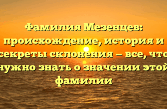 Фамилия Мезенцев: происхождение, история и секреты склонения — все, что нужно знать о значении этой фамилии