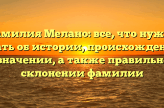 Фамилия Мелано: все, что нужно знать об истории, происхождении и значении, а также правильном склонении фамилии