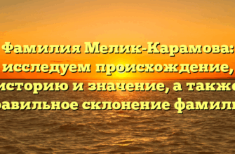 Фамилия Мелик-Карамова: исследуем происхождение, историю и значение, а также правильное склонение фамилии