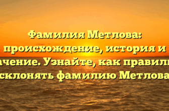 Фамилия Метлова: происхождение, история и значение. Узнайте, как правильно склонять фамилию Метлова